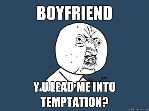 boyfriend y u lead me into temptation?  Y U No