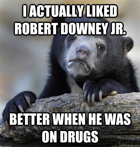 I actually liked Robert Downey Jr. Better when he was on drugs  Confession Bear