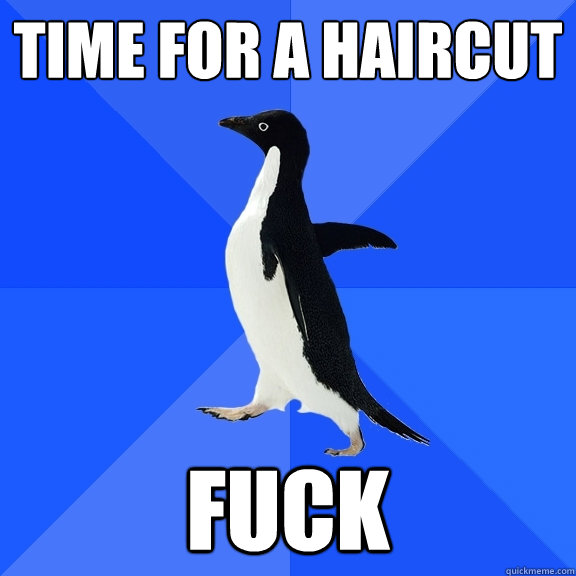time for a haircut fuck  Socially Awkward Penguin