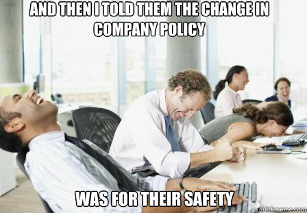 And then I told them the change in company policy  was for their safety  laughing Business People