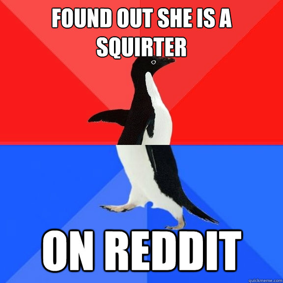 found out she is a squirter on reddit  Socially Awksome Penguin