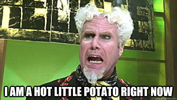  I am a hot little potato right now -  I am a hot little potato right now  Angry mugatu