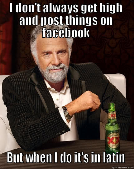 I DON'T ALWAYS GET HIGH AND POST THINGS ON FACEBOOK BUT WHEN I DO IT'S IN LATIN The Most Interesting Man In The World