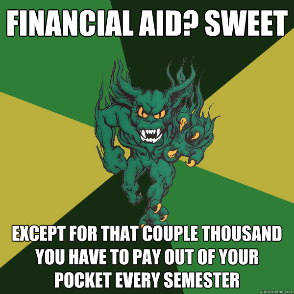 Financial Aid? Sweet Except for that couple thousand you have to pay out of your pocket every semester - Financial Aid? Sweet Except for that couple thousand you have to pay out of your pocket every semester  Green Terror