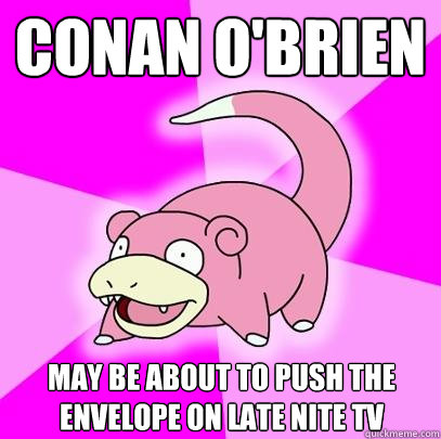 conan o'brien  may be about to push the envelope on late nite tv  Slowpoke