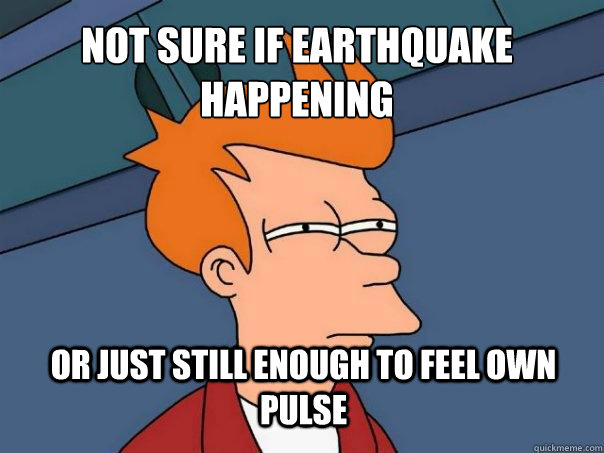 Not sure if earthquake happening or just still enough to feel own pulse  Futurama Fry