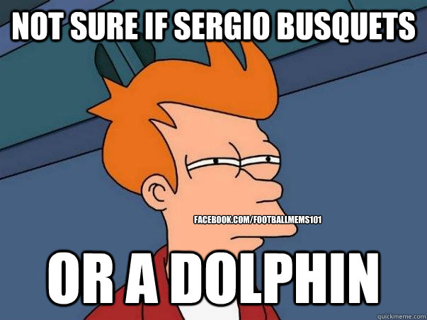 Not sure if sergio busquets Or a dolphin facebook.com/footballmems101  Not sure Fry