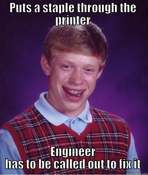 PUTS A STAPLE THROUGH THE PRINTER ENGINEER HAS TO BE CALLED OUT TO FIX IT Bad Luck Brian