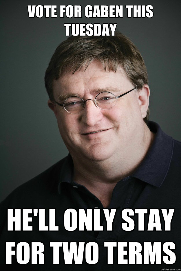 Vote for gaben this tuesday He'll only stay for two terms - Vote for gaben this tuesday He'll only stay for two terms  Gaben Hates 3