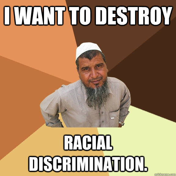 I want to destroy racial discrimination.  Ordinary Muslim Man