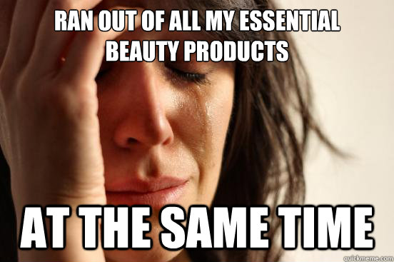 Ran out of all my essential
beauty products At the same time  First World Problems