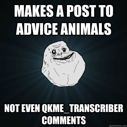 makes a post to advice animals not even qkme_transcriber comments  Forever Alone