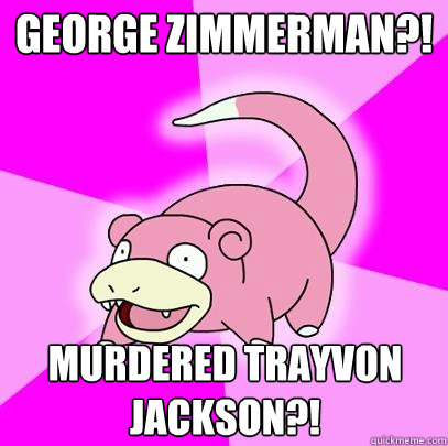 George Zimmerman?! Murdered Trayvon Jackson?!  Slowpoke