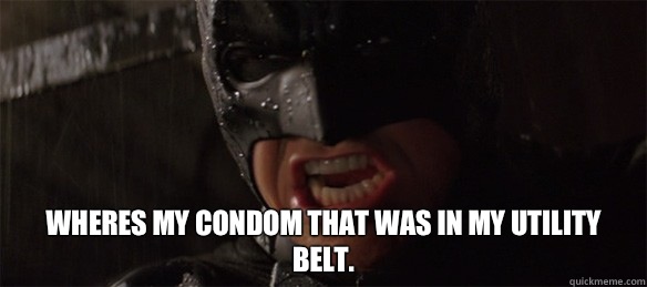 Wheres my condom that was in my utility belt.   