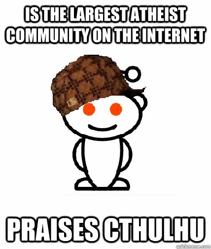 Is the largest atheist community on the internet praises cthulhu  Scumbag Redditor