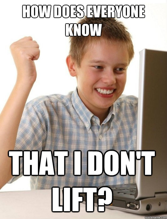 how does everyone know that I don't lift?  First Day on the Internet Kid