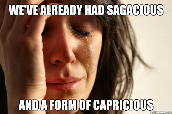 We've already had sagacious and a form of capricious  First World Problems