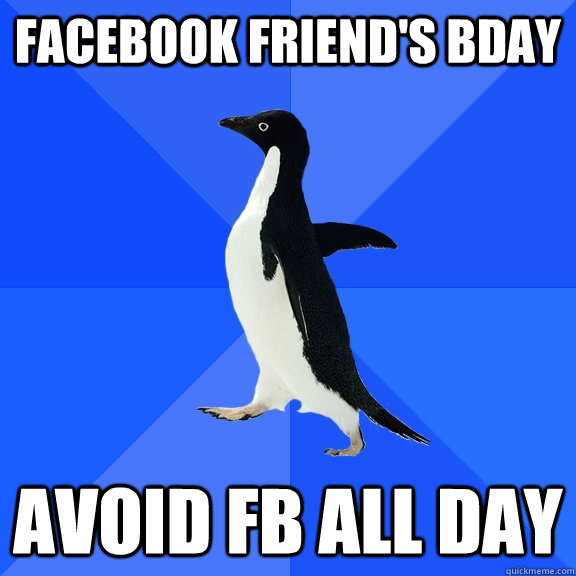 facebook friend's bday avoid fb all day  Socially Awkward Penguin