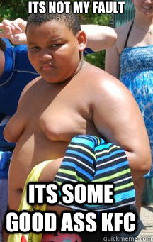 ITs not my fault its some good ass KFC  Fat Black Kid