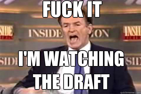 fuck it I'm watching the draft  Fuck It Bill OReilly