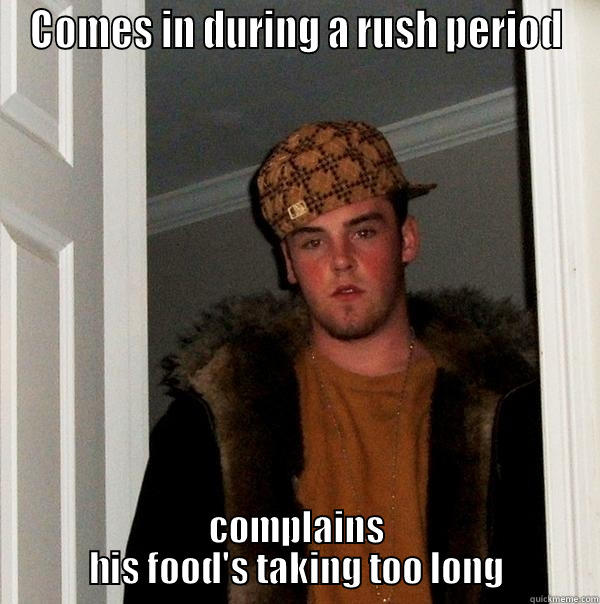 COMES IN DURING A RUSH PERIOD COMPLAINS HIS FOOD'S TAKING TOO LONG Scumbag Steve