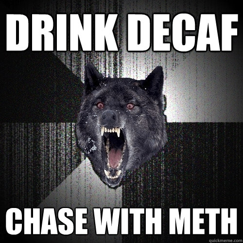 Drink Decaf Chase with Meth  Insanity Wolf
