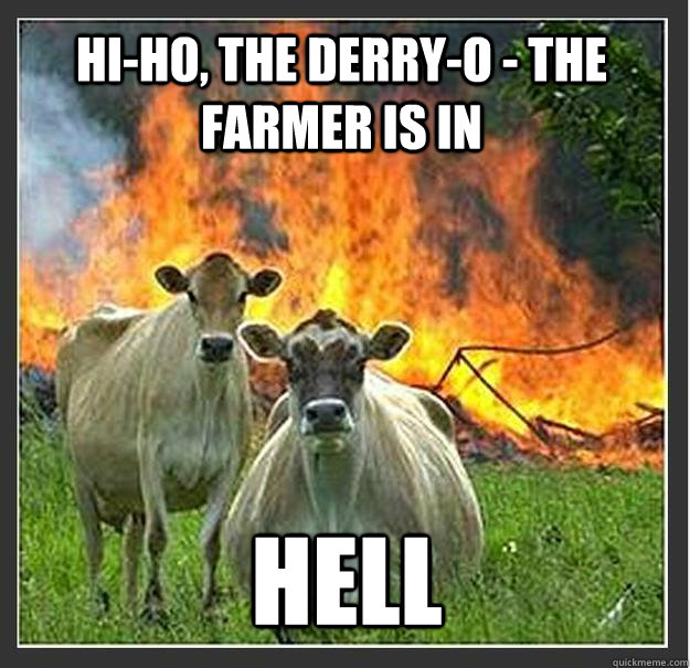 Hi-ho, the derry-o - The farmer is in HELL  Evil cows