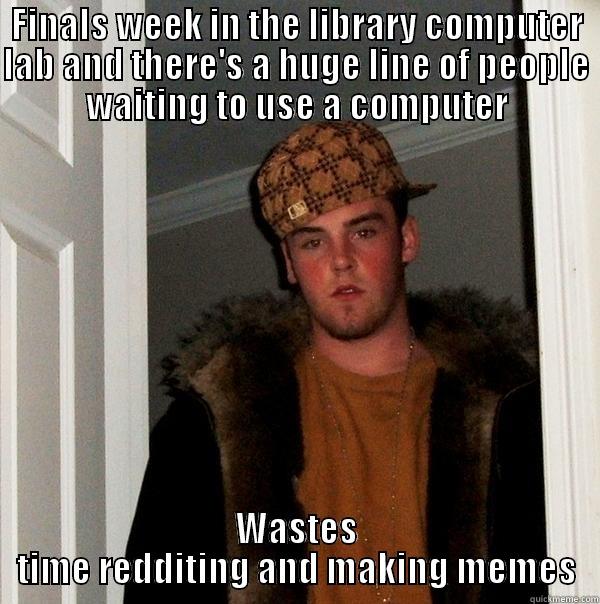 FINALS WEEK IN THE LIBRARY COMPUTER LAB AND THERE'S A HUGE LINE OF PEOPLE WAITING TO USE A COMPUTER WASTES TIME REDDITING AND MAKING MEMES Scumbag Steve