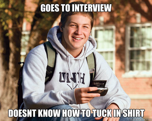 goes to interview doesnt know how to tuck in shirt  College Freshman