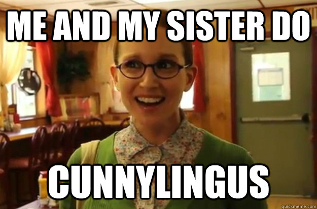 me and my sister do  cunnylingus  Sexually Oblivious Female