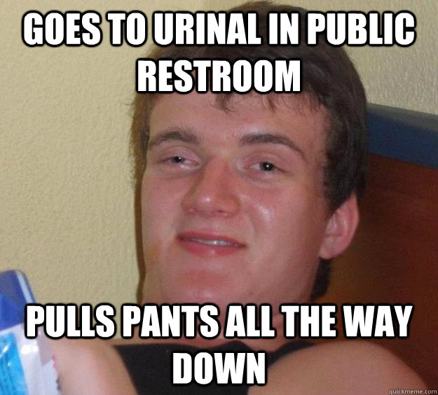 Goes to urinal in public restroom pulls pants all the way down  10 Guy