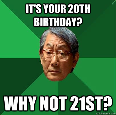 It's your 20th birthday? why not 21st?  High Expectations Asian Father