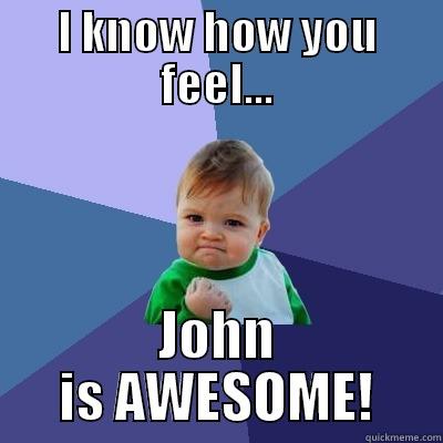 know how you feel - I KNOW HOW YOU FEEL... JOHN IS AWESOME! Success Kid