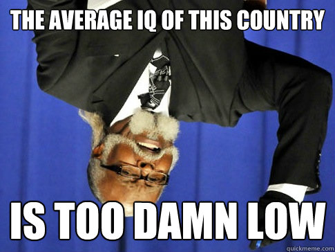 The average iq of this country is too damn low - The average iq of this country is too damn low  Too Damn Low