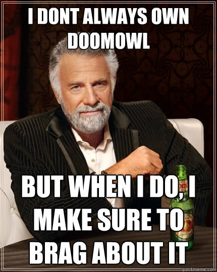 I dont always own Doomowl but when I do, I make sure to brag about it  The Most Interesting Man In The World