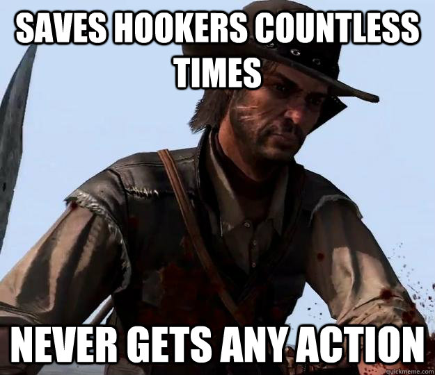 Saves hookers countless times Never gets any action  Red dead redemption