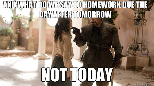 and what do we say to homework due the day after tomorrow Not today  - and what do we say to homework due the day after tomorrow Not today   Not today