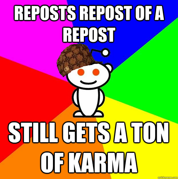 reposts repost of a repost still gets a ton of karma  Scumbag Redditor