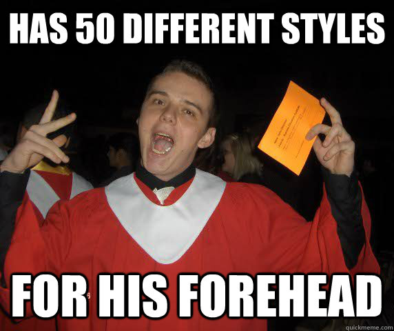 Has 50 different Styles for his forehead  