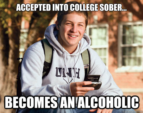 Accepted into college sober... becomes an alcoholic  College Freshman