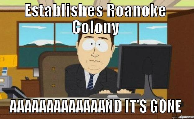 ESTABLISHES ROANOKE COLONY AAAAAAAAAAAAAND IT'S GONE aaaand its gone