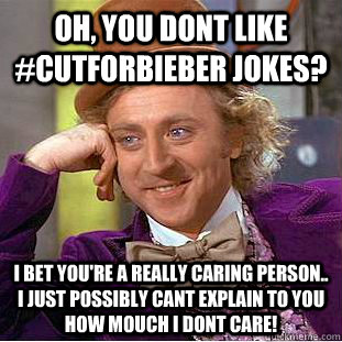 Oh, You dont like #cutforbieber jokes? I bet you're a really caring person.. i just possibly cant explain to you how mouch i dont care!  Condescending Wonka