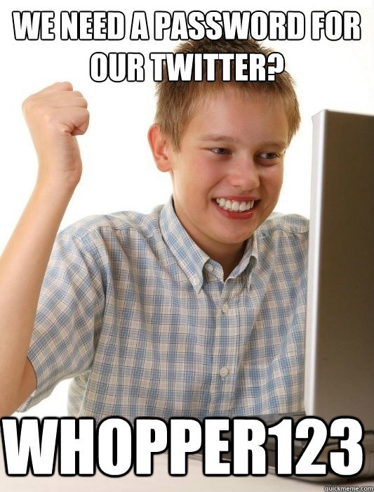 We need a password for our twitter? whopper123  First Day on the Internet Kid