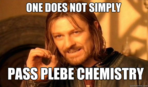 One does not simply pass plebe chemistry  Boromir
