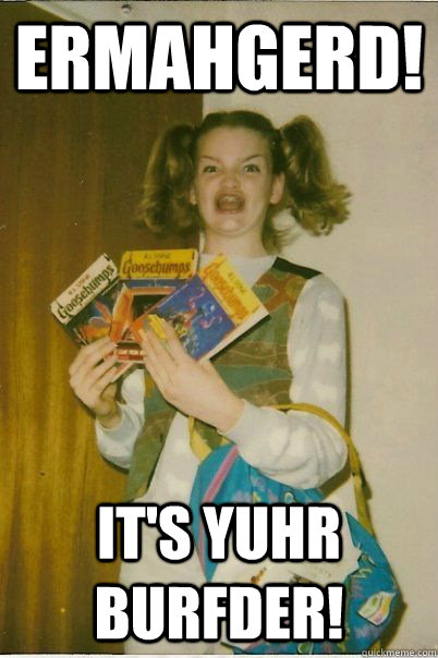 Ermahgerd! It's Yuhr Burfder!  BERKS