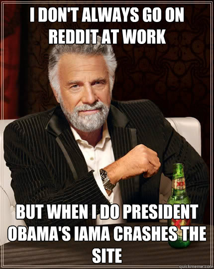 I don't always go on reddit at work but when I do President Obama's IAmA crashes the site   The Most Interesting Man In The World