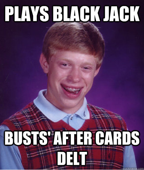 Plays black jack busts' after cards delt  Bad Luck Brian
