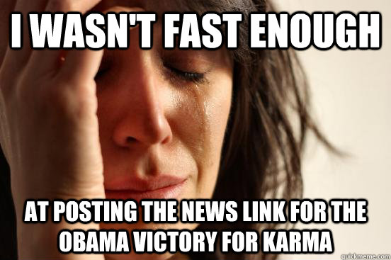 I wasn't fast enough at posting the news link for the Obama victory for karma  First World Problems