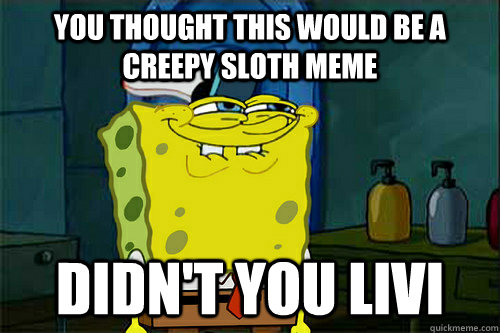 you thought this would be a creepy sloth meme  didn't you livi  Dont You Spongebob