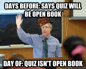 Days before: Says quiz will be open book Day of: Quiz isn't open book  Scumbag Professor